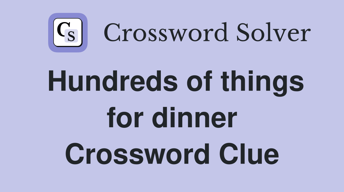 Hundreds of things for dinner Crossword Clue