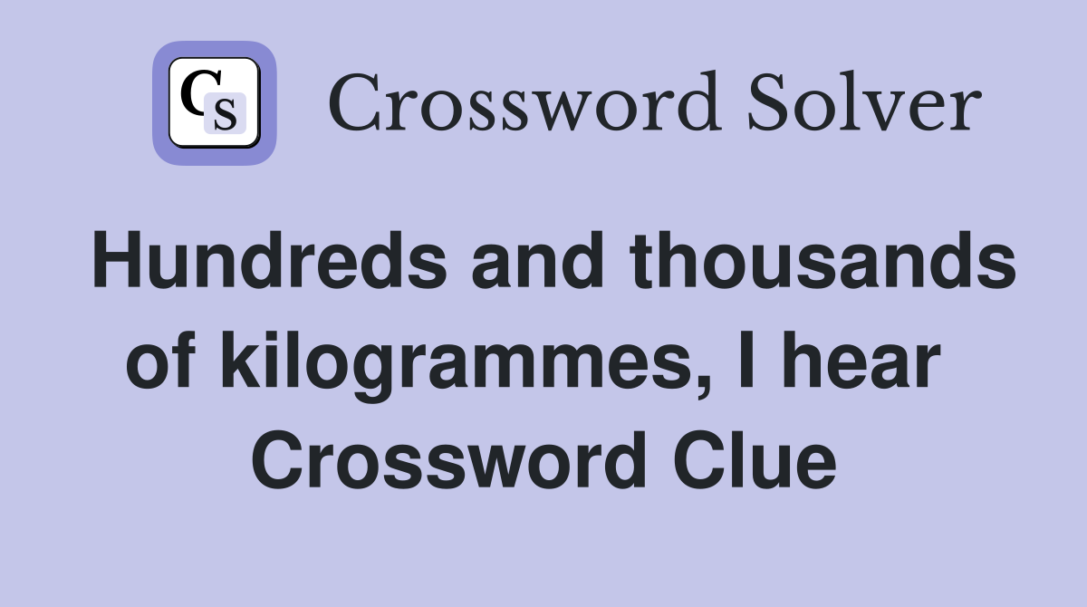 Hundreds and thousands of kilogrammes, I hear  Crossword Clue