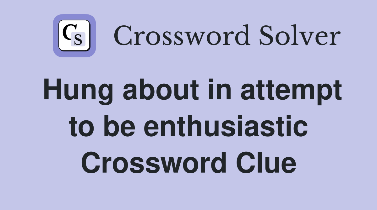 Hung about in attempt to be enthusiastic Crossword Clue