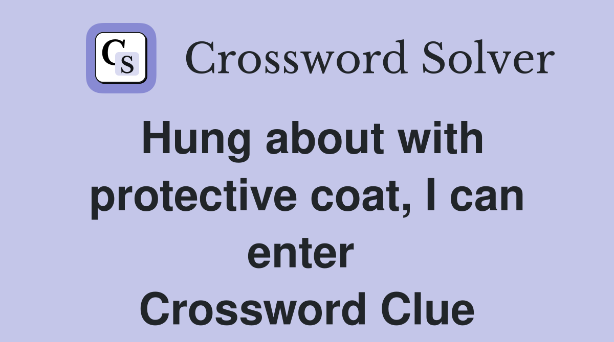 Hung about with protective coat, I can enter  Crossword Clue