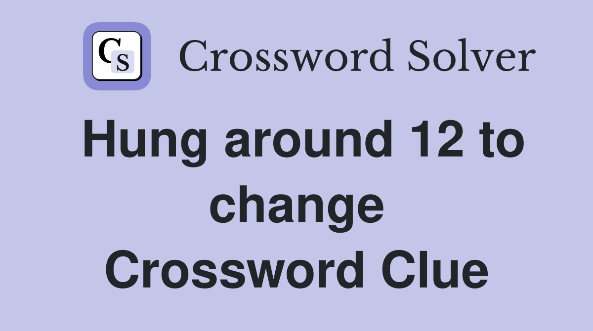 Hung around 12 to change Crossword Clue