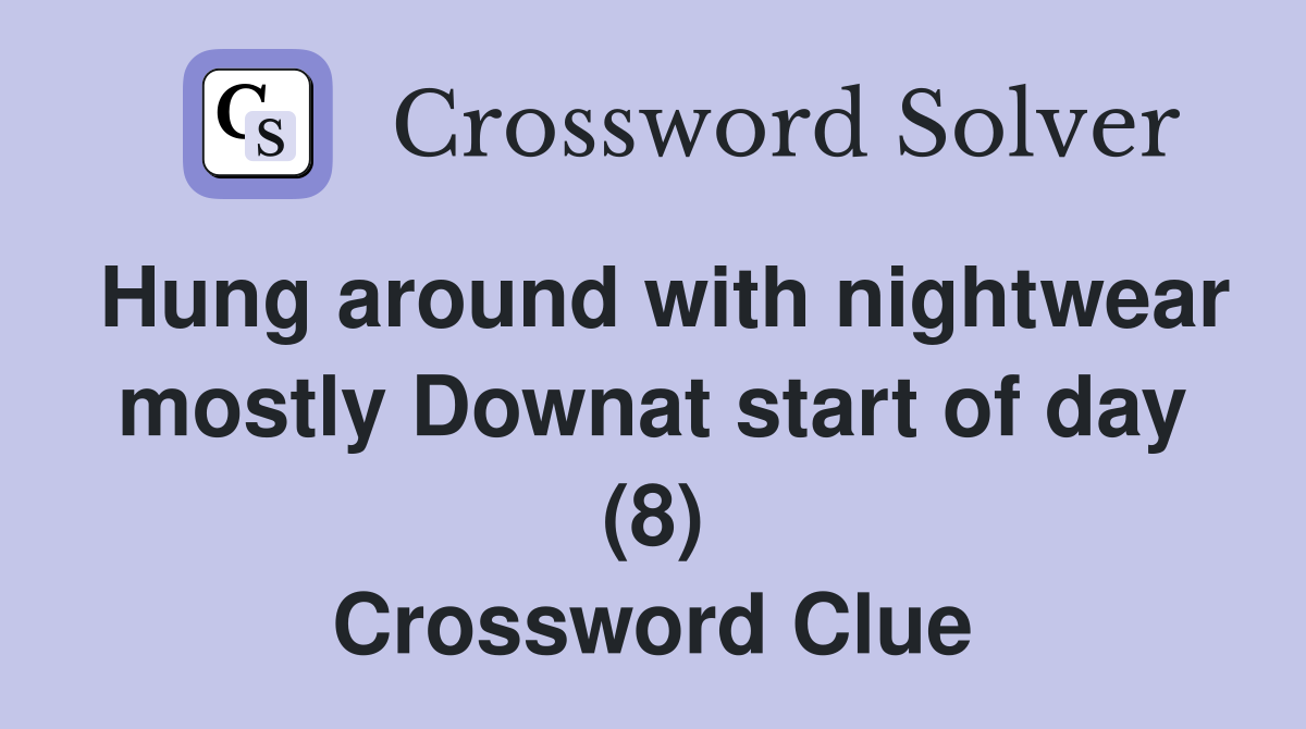 Hung around with nightwear mostly Downat start of day (8) Crossword Clue