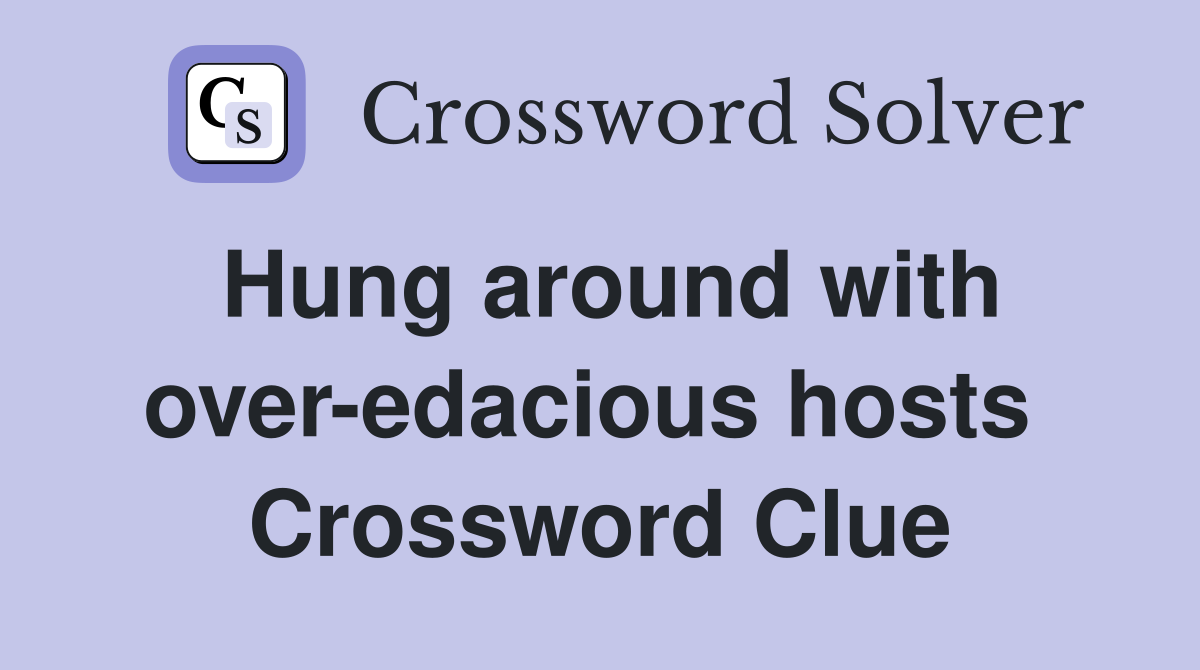 Hung around with over-edacious hosts  Crossword Clue
