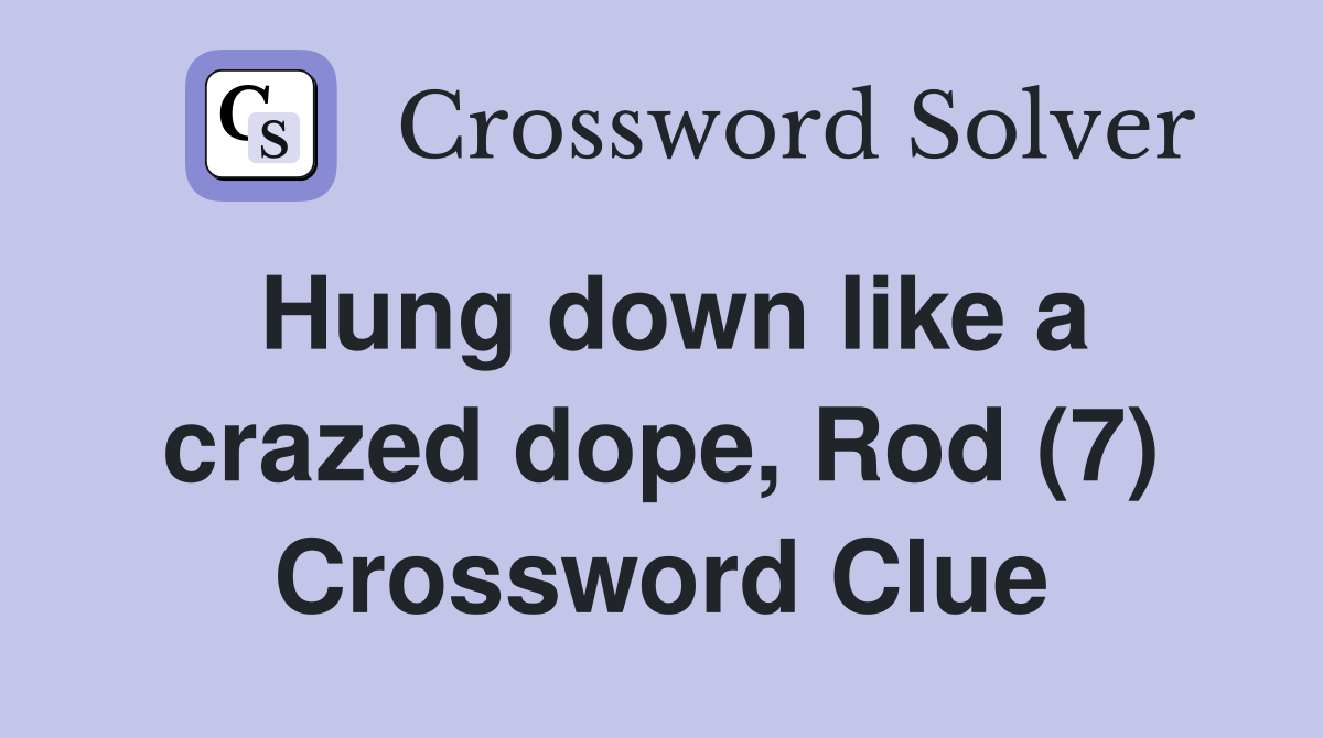 Hung down like a crazed dope, Rod (7) Crossword Clue