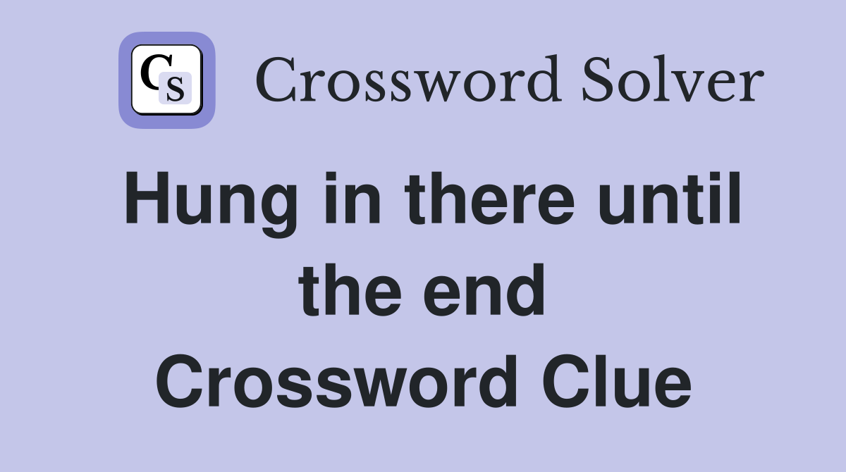 Hung in there until the end Crossword Clue