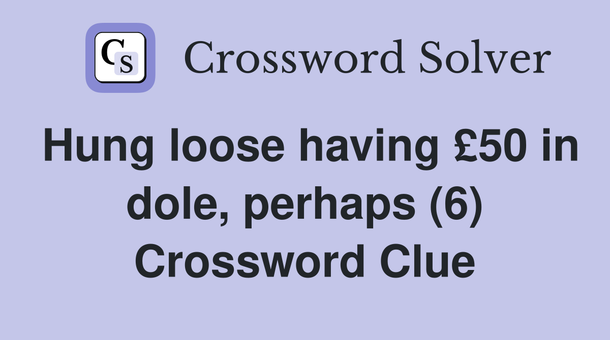 Hung loose having £50 in dole, perhaps (6) Crossword Clue