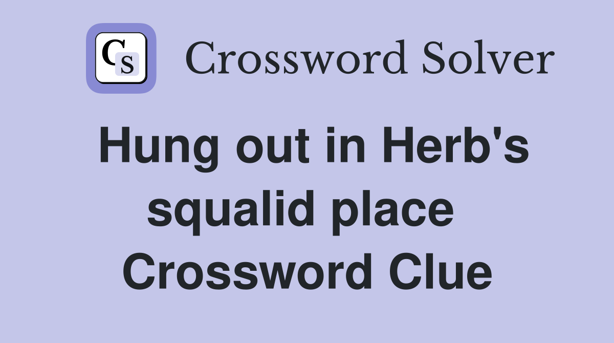 Hung out in Herb's squalid place  Crossword Clue
