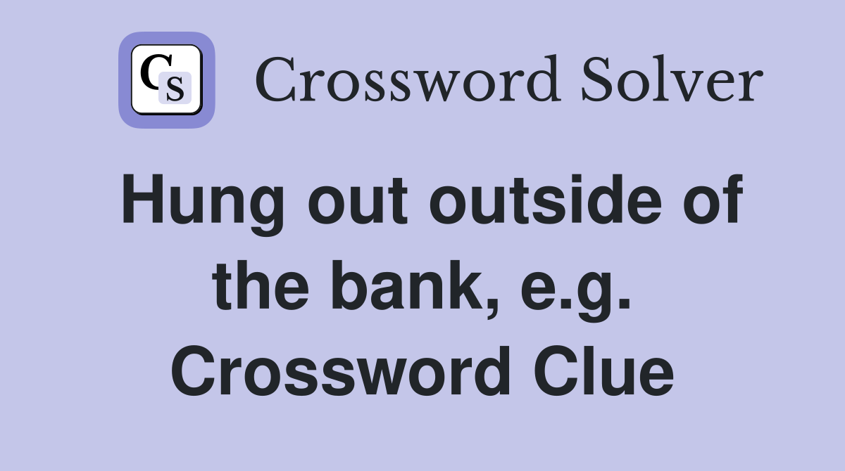 Hung out outside of the bank, e.g. Crossword Clue