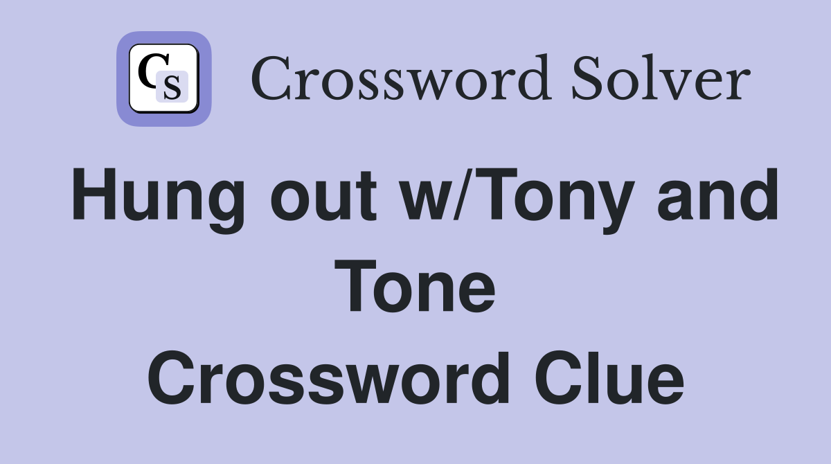 Hung out w/Tony and Tone Crossword Clue