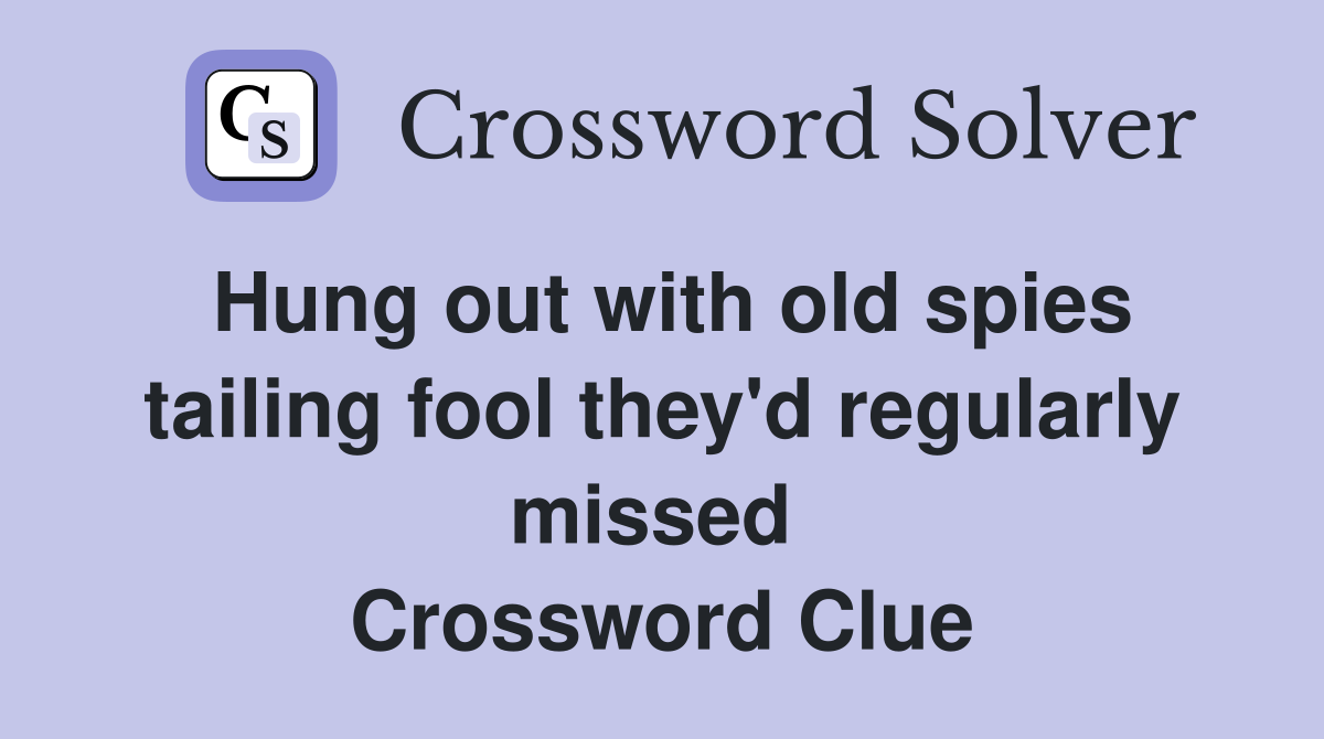 Hung out with old spies tailing fool they'd regularly missed  Crossword Clue