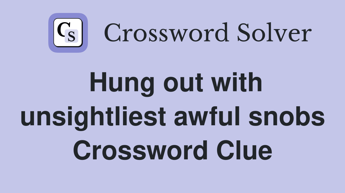 Hung out with unsightliest awful snobs Crossword Clue