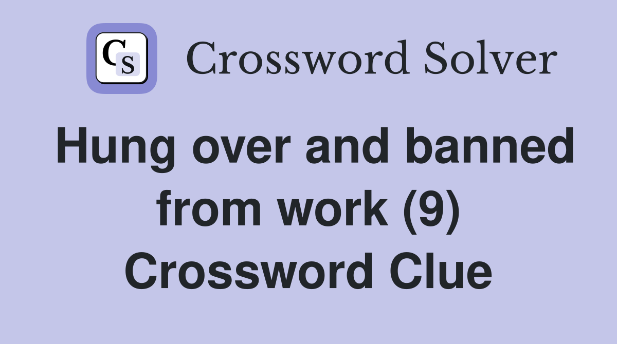 Hung over and banned from work (9) Crossword Clue