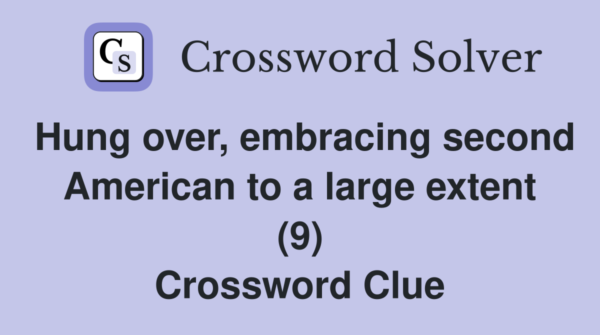 Hung over, embracing second American to a large extent (9) Crossword Clue