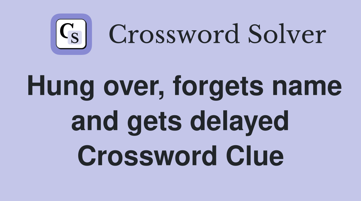 Hung over, forgets name and gets delayed Crossword Clue