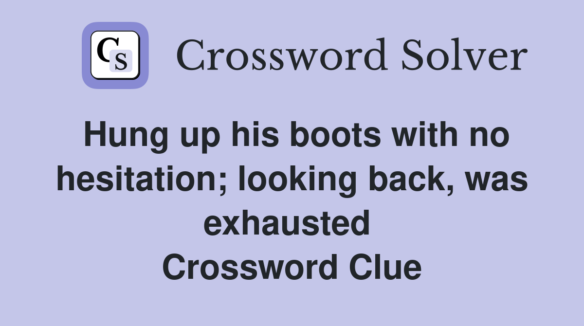 Hung up his boots with no hesitation; looking back, was exhausted  Crossword Clue