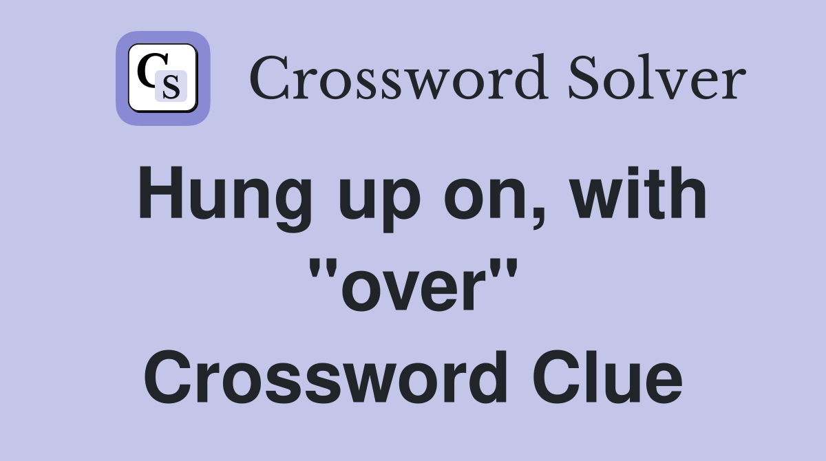 Hung up on, with "over" Crossword Clue