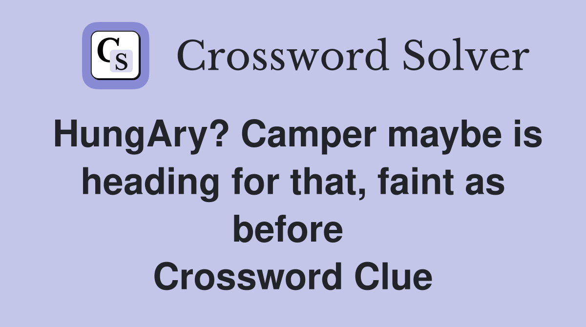HungAry? Camper maybe is heading for that, faint as before  Crossword Clue