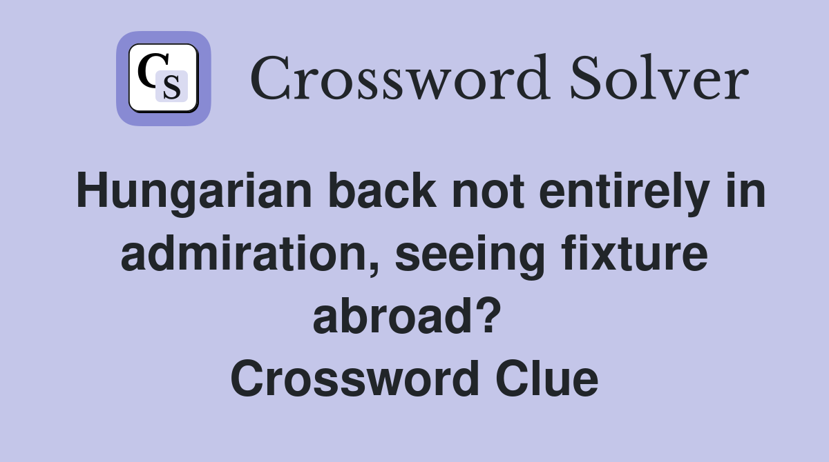 Hungarian back not entirely in admiration, seeing fixture abroad?  Crossword Clue