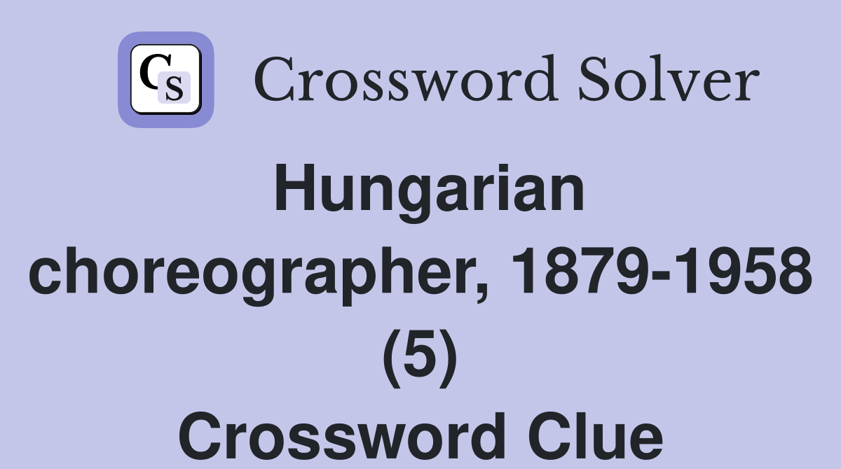 Hungarian choreographer, 1879-1958 (5) Crossword Clue