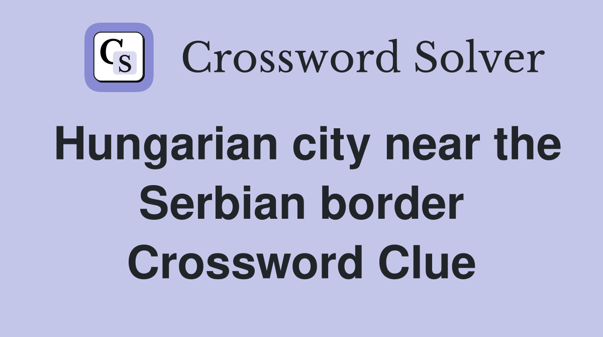 Hungarian city near the Serbian border Crossword Clue