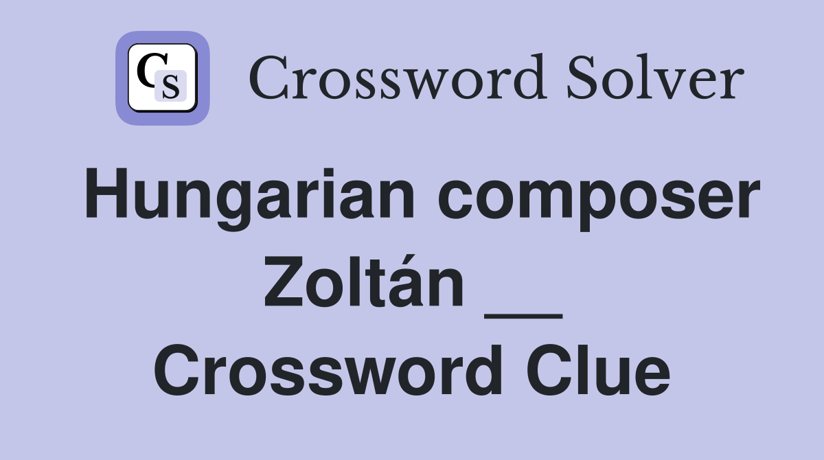 Hungarian composer Zoltán __ Crossword Clue
