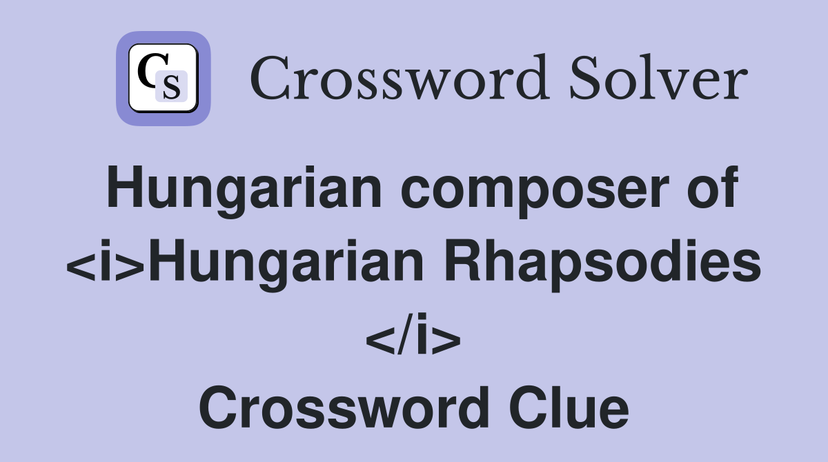 Hungarian composer of <i>Hungarian Rhapsodies </i> Crossword Clue