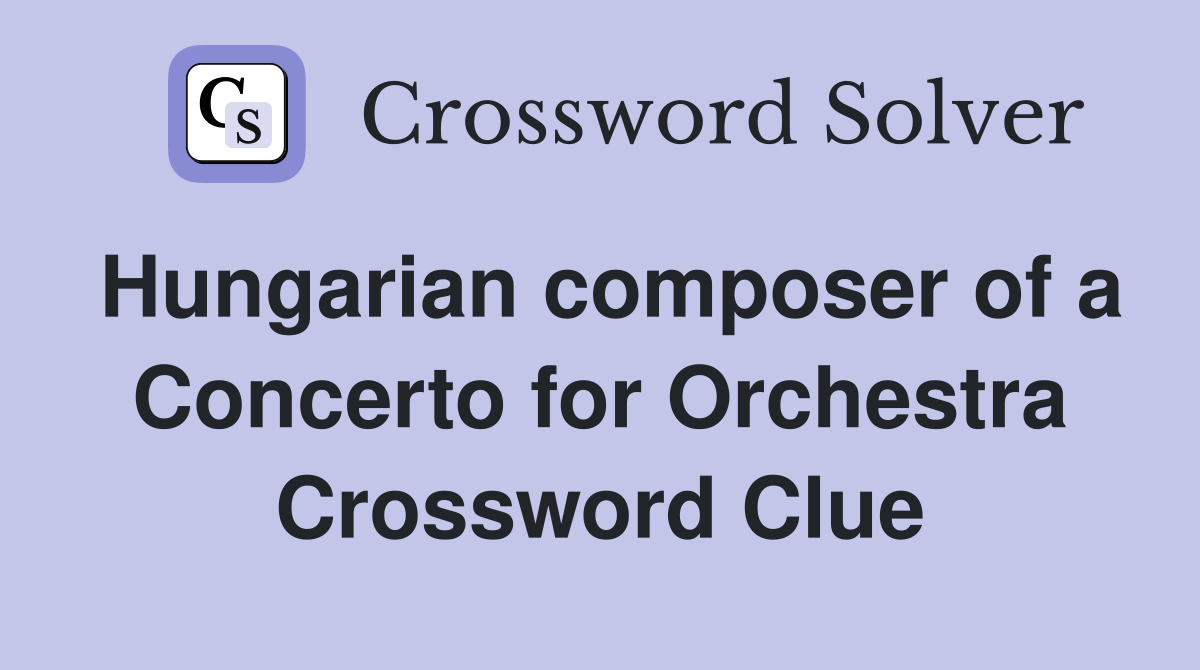 Hungarian composer of a Concerto for Orchestra Crossword Clue