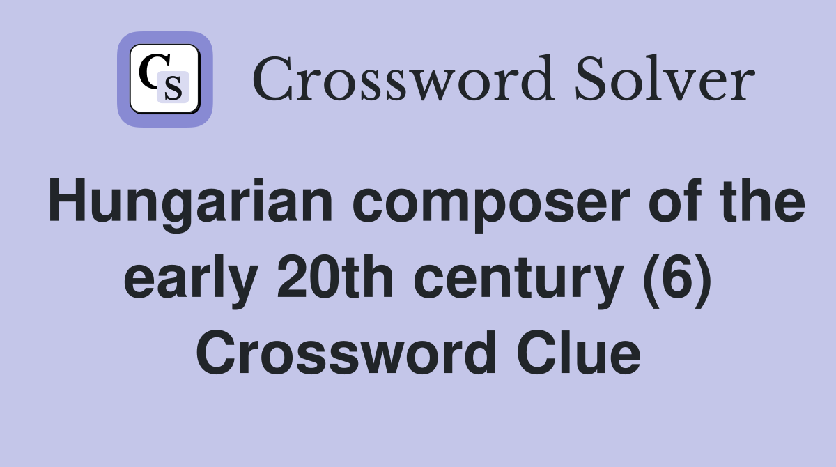 Hungarian composer of the early 20th century (6) Crossword Clue
