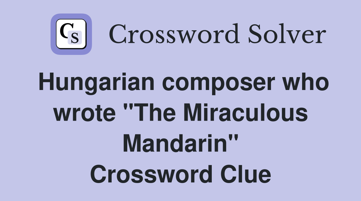 Hungarian composer who wrote "The Miraculous Mandarin" Crossword Clue