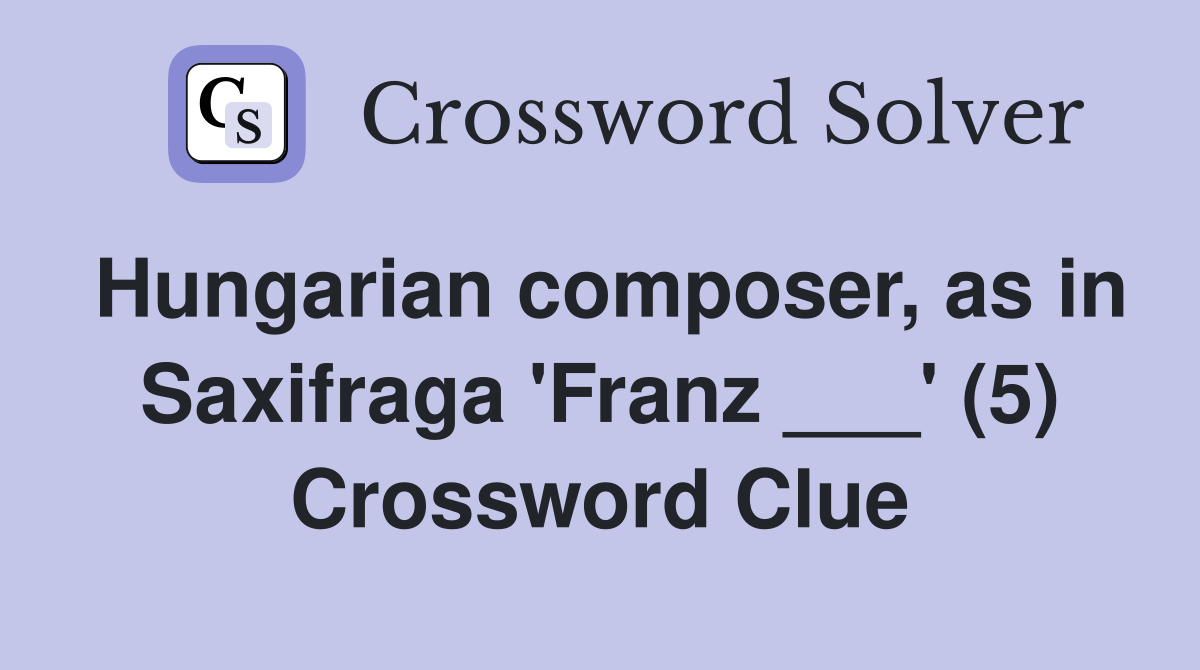 Hungarian composer, as in Saxifraga 'Franz ___' (5) Crossword Clue
