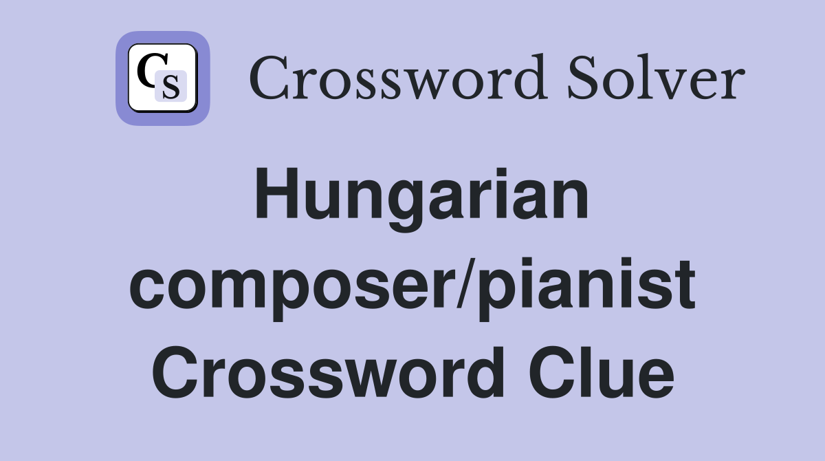 Hungarian composer/pianist Crossword Clue