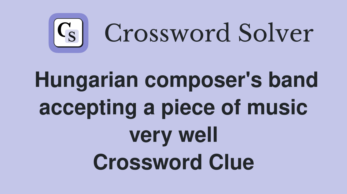 Hungarian composer's band accepting a piece of music very well Crossword Clue