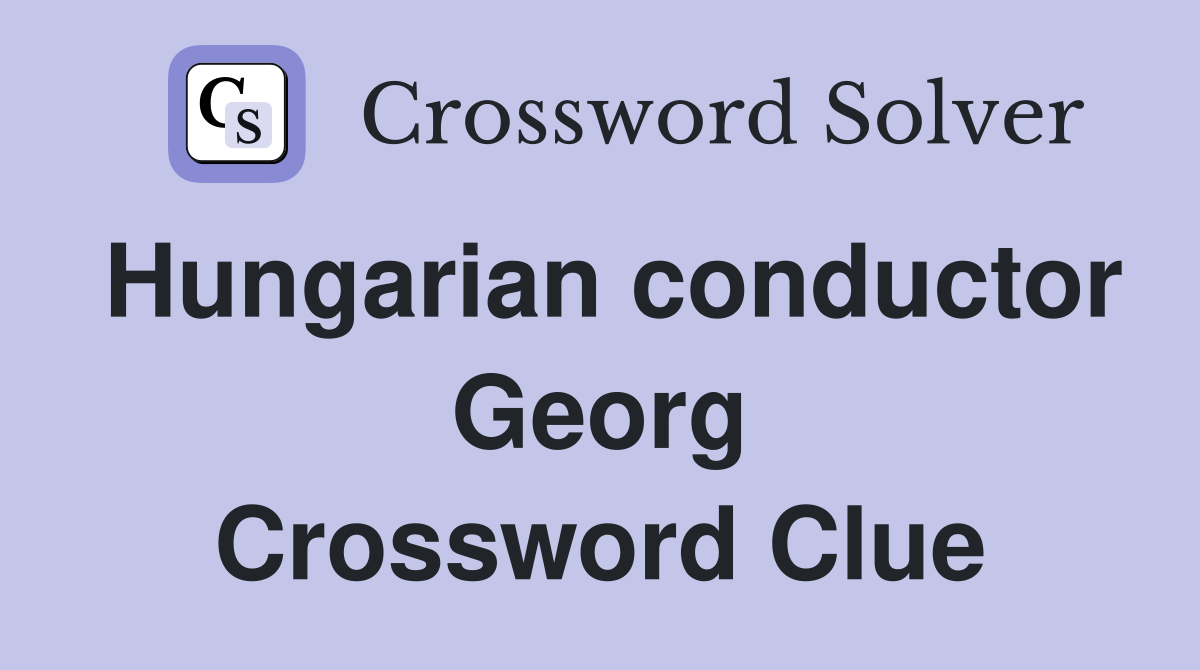Hungarian conductor Georg Crossword Clue