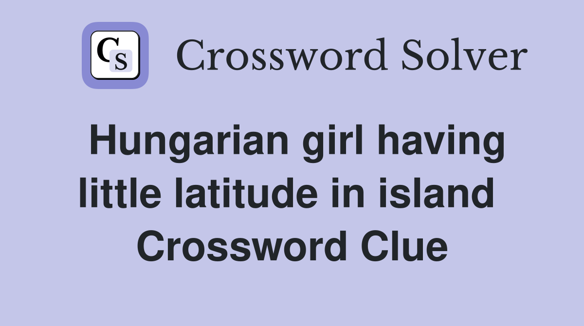 Hungarian girl having little latitude in island  Crossword Clue
