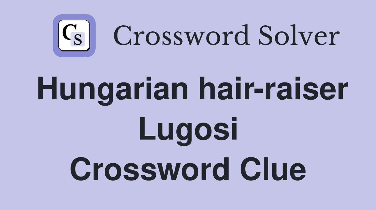 Hungarian hair-raiser Lugosi Crossword Clue