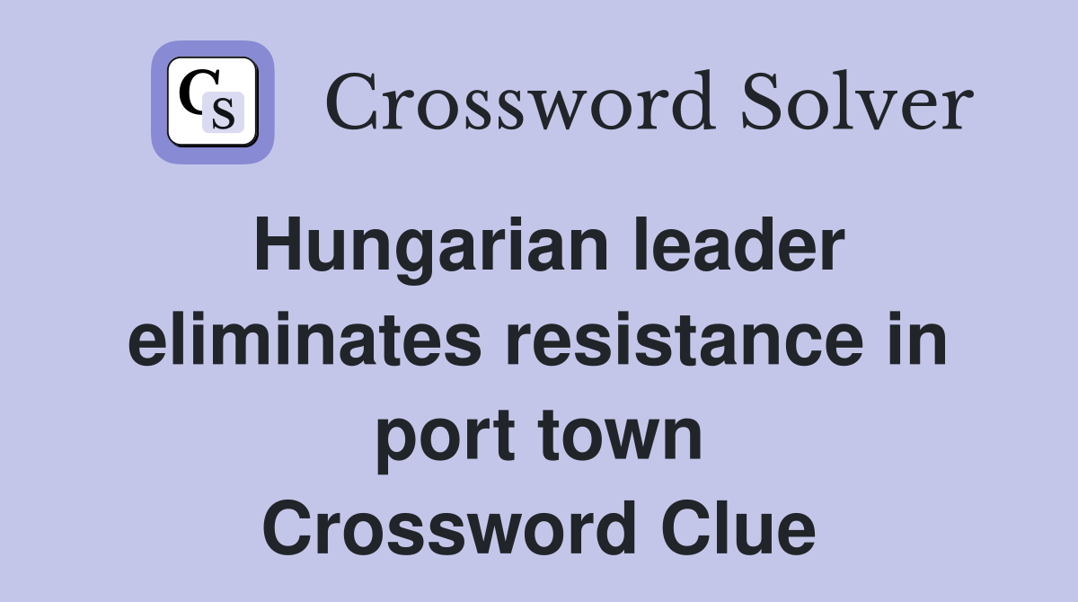 Hungarian leader eliminates resistance in port town Crossword Clue