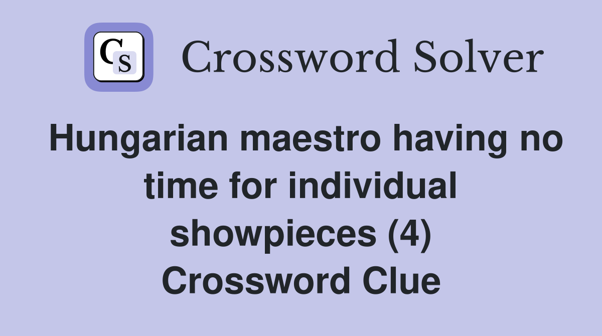 Hungarian maestro having no time for individual showpieces (4) Crossword Clue