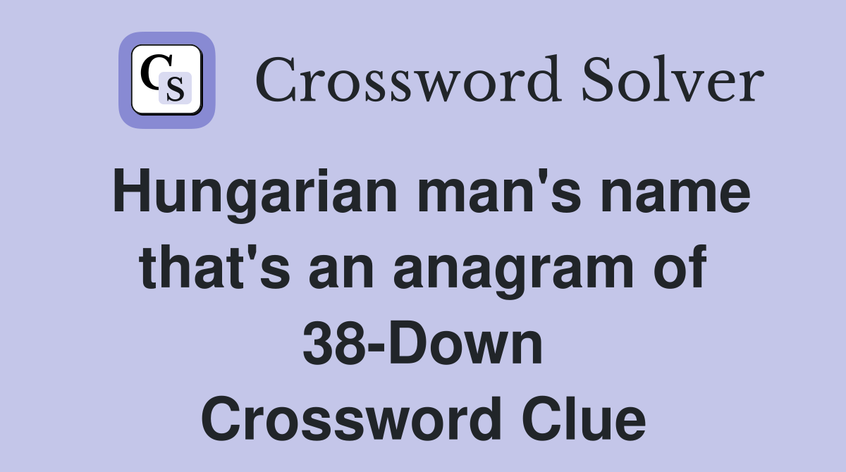 Hungarian man's name that's an anagram of 38-Down Crossword Clue