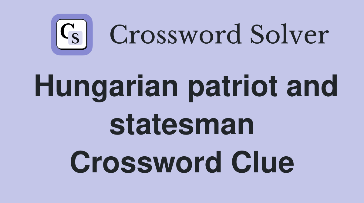 Hungarian patriot and statesman Crossword Clue