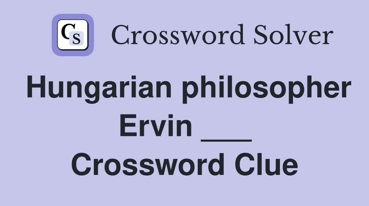Hungarian philosopher Ervin ___ Crossword Clue