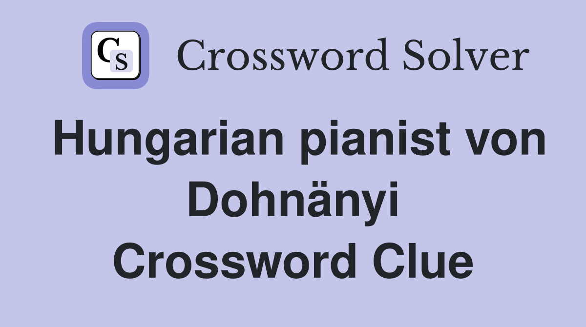 Hungarian pianist von Dohnänyi Crossword Clue