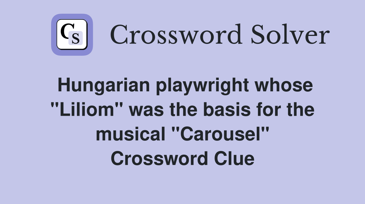 Hungarian playwright whose "Liliom" was the basis for the musical "Carousel" Crossword Clue