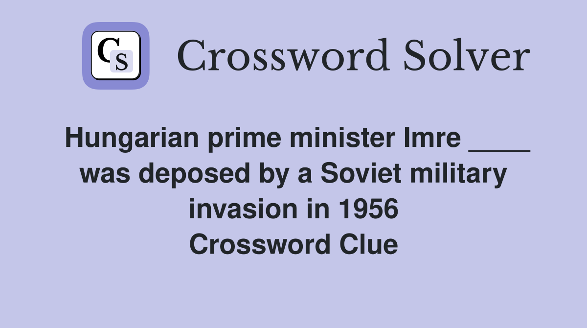 Hungarian prime minister Imre ____ was deposed by a Soviet military invasion in 1956 Crossword Clue