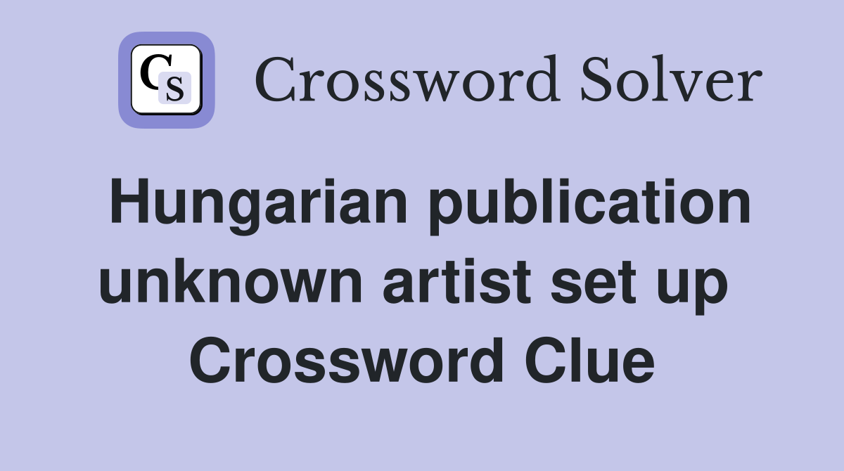Hungarian publication unknown artist set up  Crossword Clue