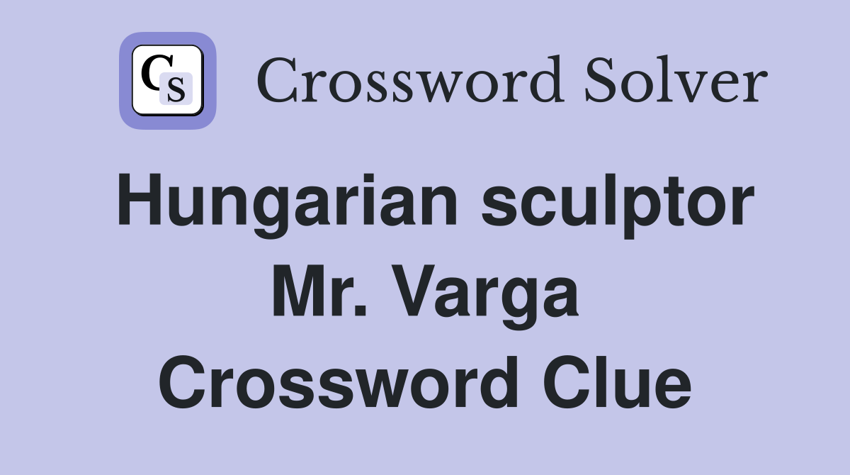 Hungarian sculptor Mr. Varga Crossword Clue