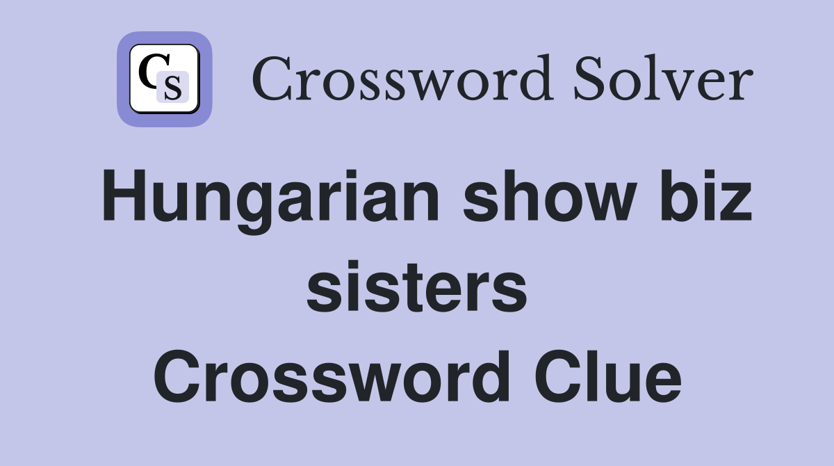 Hungarian show biz sisters Crossword Clue