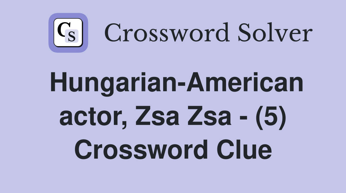Hungarian-American actor, Zsa Zsa - (5) Crossword Clue
