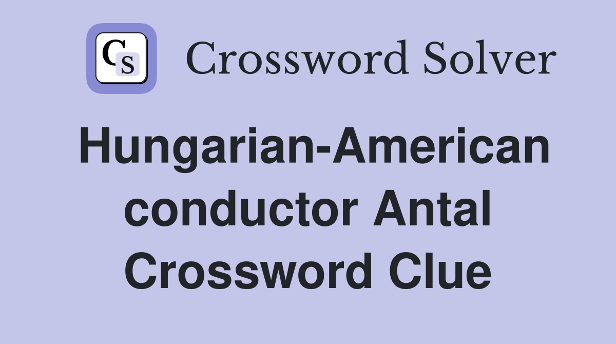 Hungarian-American conductor Antal Crossword Clue