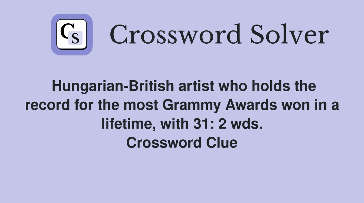 Hungarian-British artist who holds the record for the most Grammy Awards won in a lifetime, with 31: 2 wds. Crossword Clue