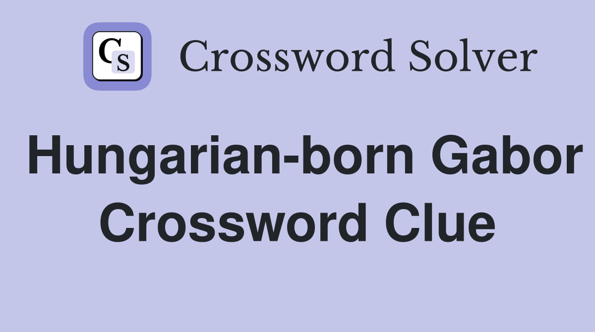 Hungarian-born Gabor Crossword Clue